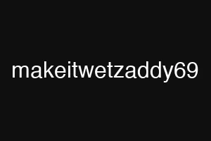 makeitwetzaddy69