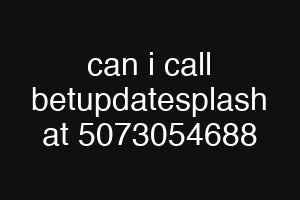 can i call betupdatesplash at 5073054688