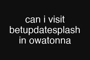 can i visit betupdatesplash in owatonna