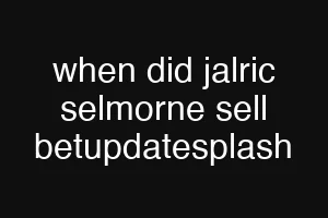 when did jalric selmorne sell betupdatesplash